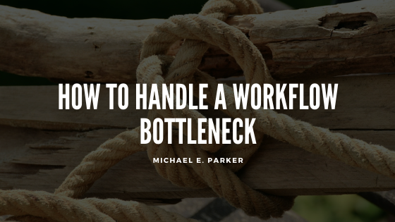How to Handle a Workflow Bottleneck | Michael E. Parker